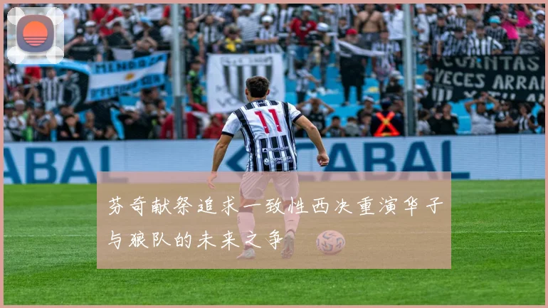 芬奇献祭追求一致性西决重演华子与狼队的未来之争