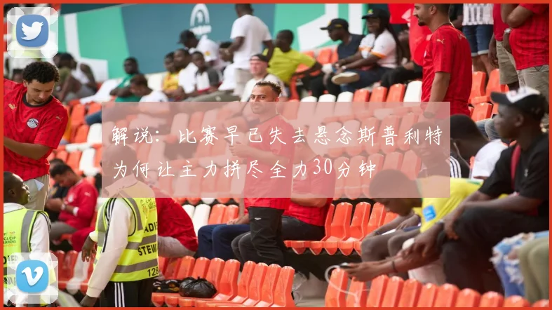 解说：比赛早已失去悬念斯普利特为何让主力拼尽全力30分钟