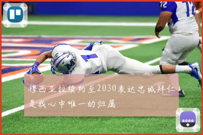 穆西亚拉续约至2030表达忠诚拜仁是我心中唯一的归属