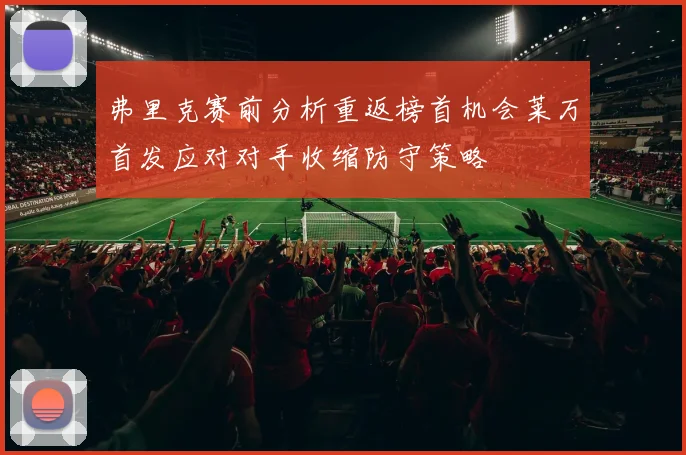 弗里克赛前分析重返榜首机会莱万首发应对对手收缩防守策略