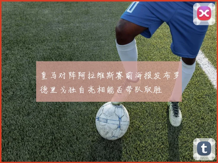 皇马对阵阿拉维斯赛前海报发布罗德里戈独自亮相能否带队取胜
