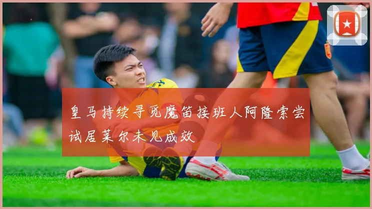 皇马持续寻觅魔笛接班人阿隆索尝试居莱尔未见成效