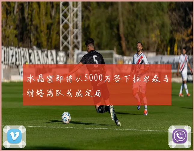 水晶宫即将以5000万签下拉尔森马特塔离队或成定局