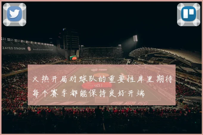 火热开局对球队的重要性库里期待每个赛季都能保持良好开端