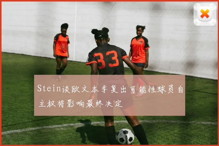 Stein谈欧文本季复出可能性球员自主权将影响最终决定