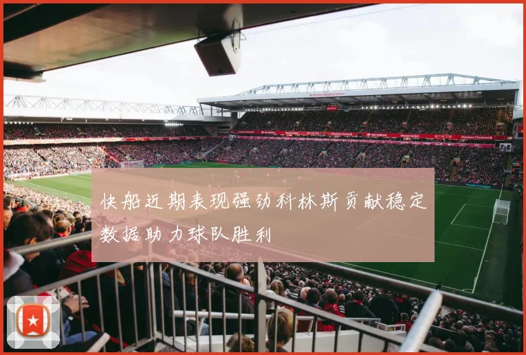 快船近期表现强劲科林斯贡献稳定数据助力球队胜利