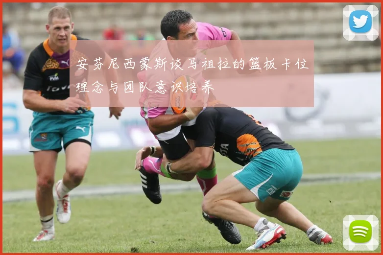 安芬尼西蒙斯谈马祖拉的篮板卡位理念与团队意识培养