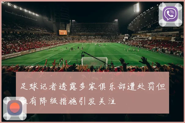足球记者透露多家俱乐部遭处罚但未有降级措施引发关注